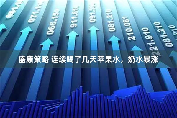 盛康策略 连续喝了几天苹果水，奶水暴涨