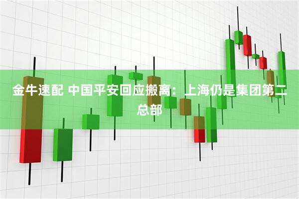金牛速配 中国平安回应搬离：上海仍是集团第二总部