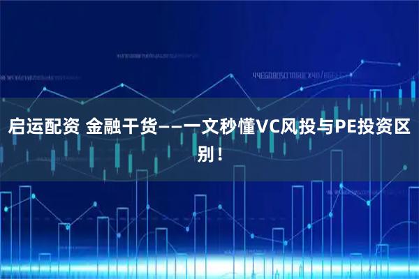 启运配资 金融干货——一文秒懂VC风投与PE投资区别！