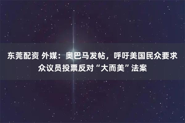 东莞配资 外媒：奥巴马发帖，呼吁美国民众要求众议员投票反对“大而美”法案