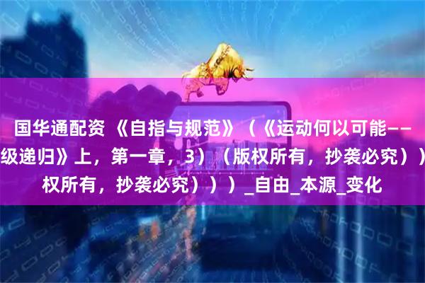 国华通配资 《自指与规范》（《运动何以可能——一之自指对象化及层级递归》上，第一章，3）（版权所有，抄袭必究）））_自由_本源_变化