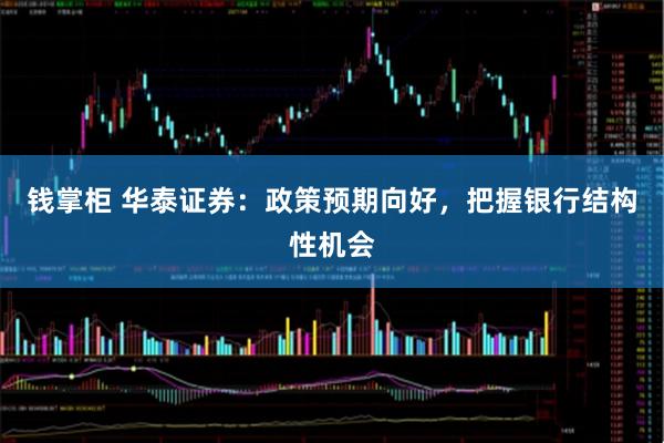 钱掌柜 华泰证券：政策预期向好，把握银行结构性机会