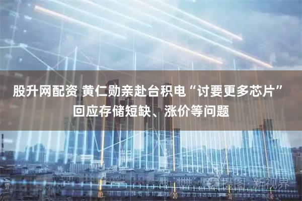 股升网配资 黄仁勋亲赴台积电“讨要更多芯片” 回应存储短缺、涨价等问题