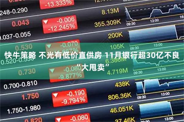 快牛策略 不光有低价直供房 11月银行超30亿不良“大甩卖”