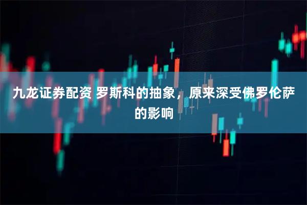 九龙证券配资 罗斯科的抽象，原来深受佛罗伦萨的影响